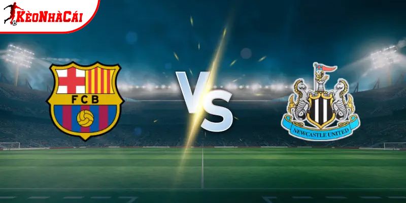 Soi kèo Barcelona vs Newcastle, 0h45 19/3 - Champions League